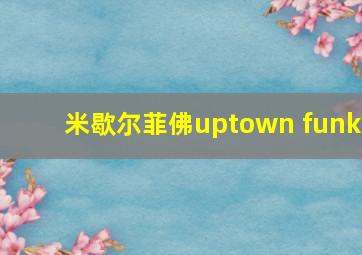 米歇尔菲佛uptown funk